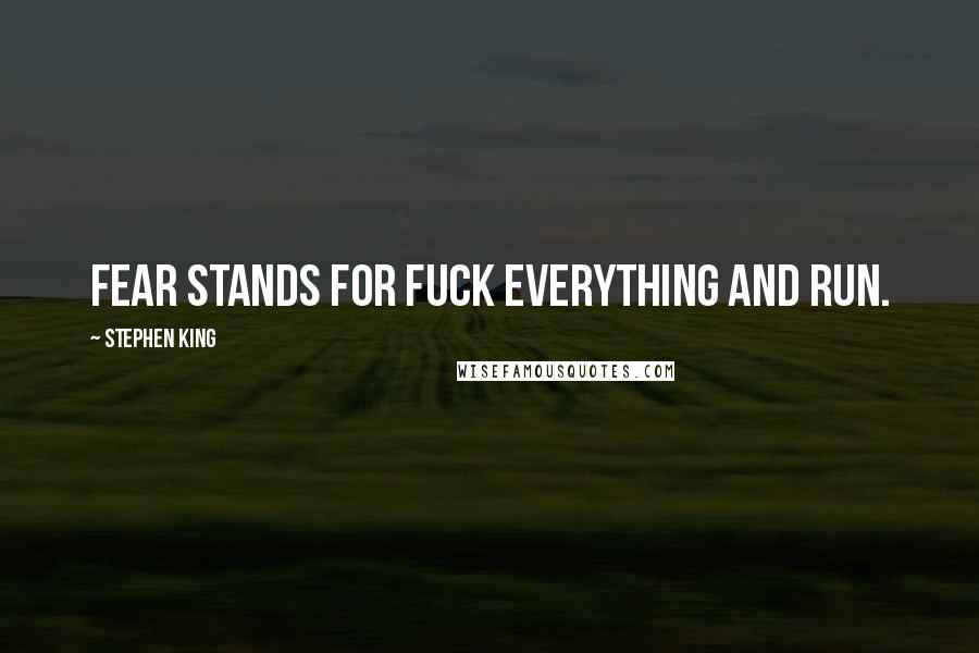 Stephen King Quotes: FEAR stands for fuck everything and run.