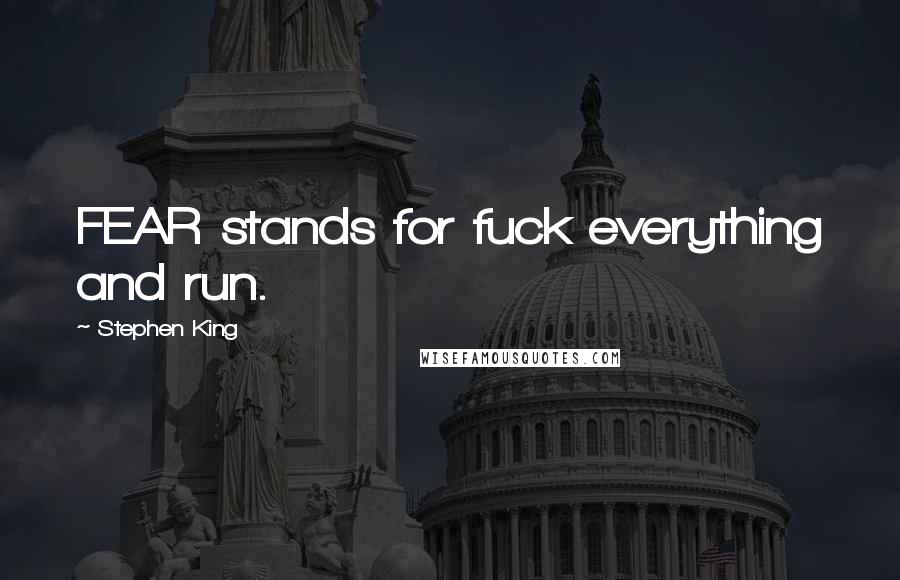 Stephen King Quotes: FEAR stands for fuck everything and run.