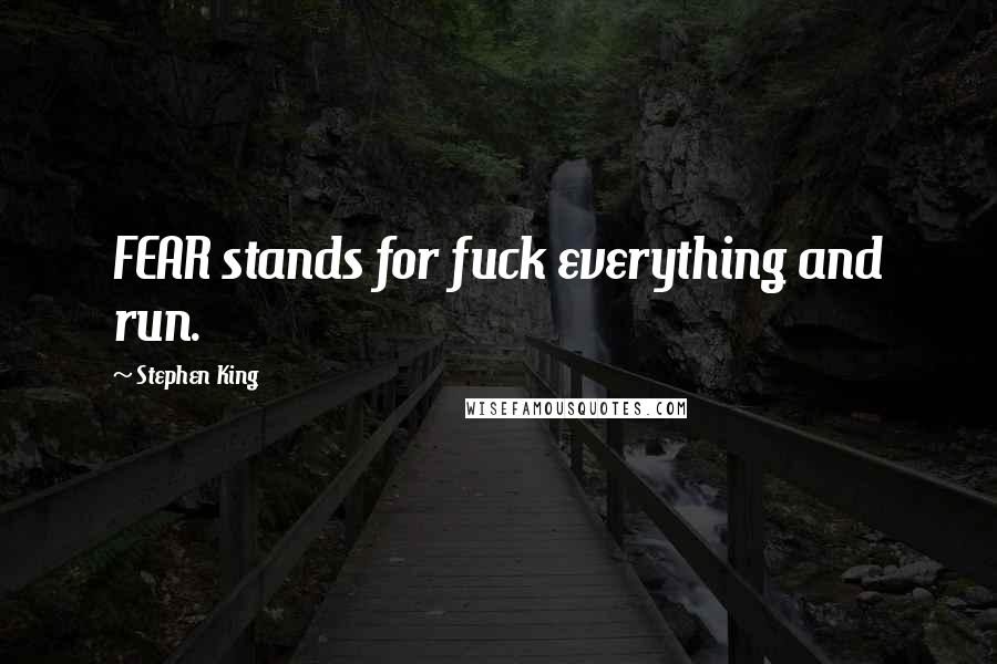 Stephen King Quotes: FEAR stands for fuck everything and run.