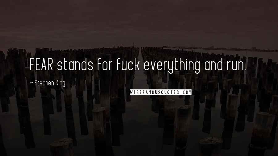 Stephen King Quotes: FEAR stands for fuck everything and run.