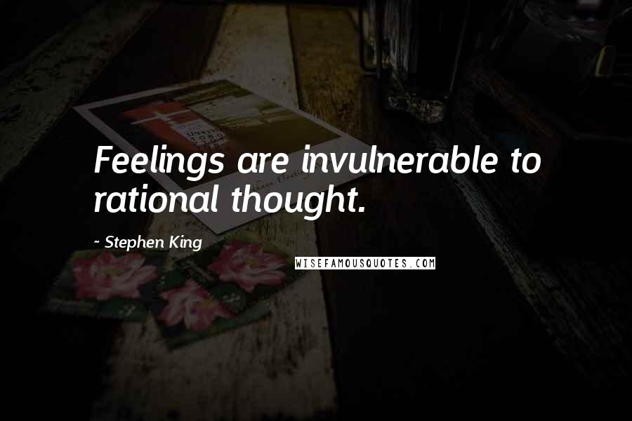 Stephen King Quotes: Feelings are invulnerable to rational thought.