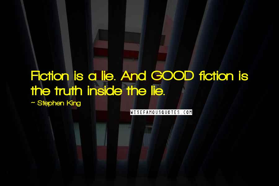 Stephen King Quotes: Fiction is a lie. And GOOD fiction is the truth inside the lie.