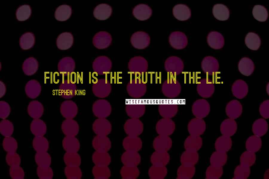 Stephen King Quotes: Fiction is the truth in the lie.