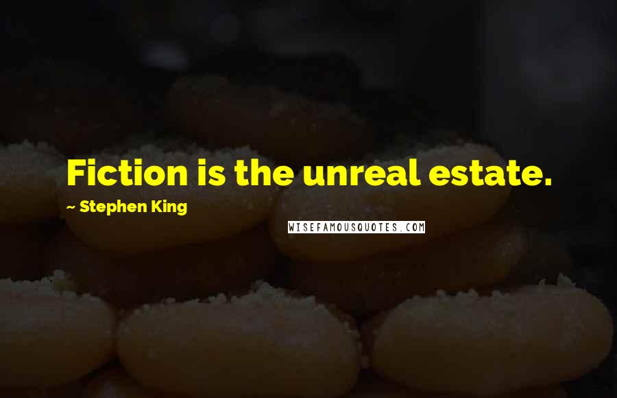 Stephen King Quotes: Fiction is the unreal estate.