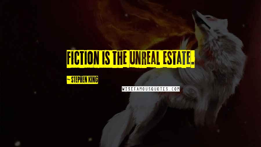 Stephen King Quotes: Fiction is the unreal estate.