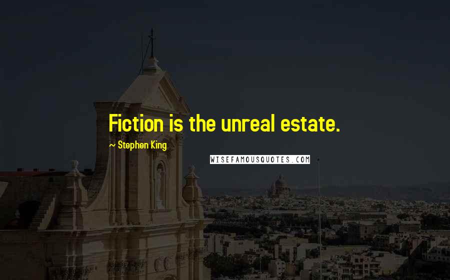Stephen King Quotes: Fiction is the unreal estate.