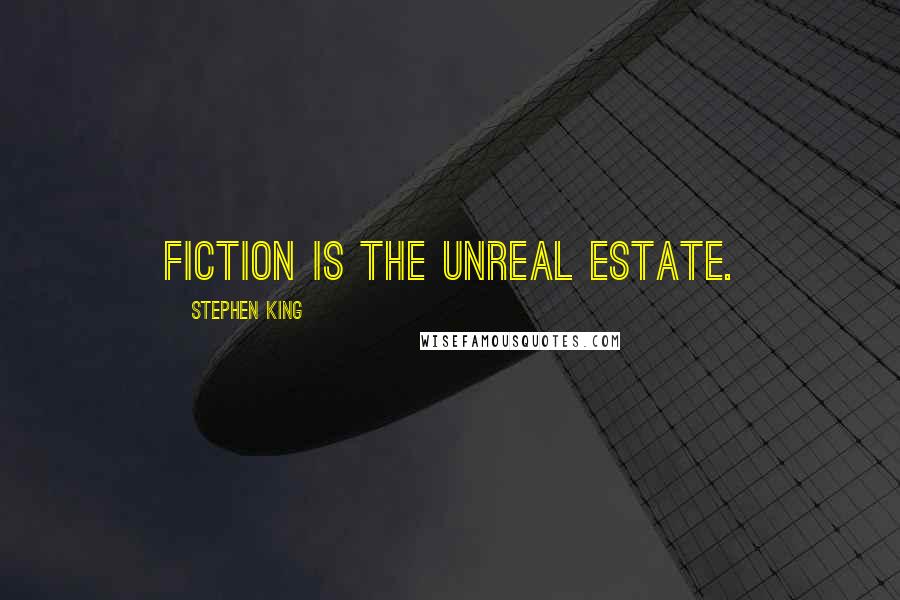 Stephen King Quotes: Fiction is the unreal estate.