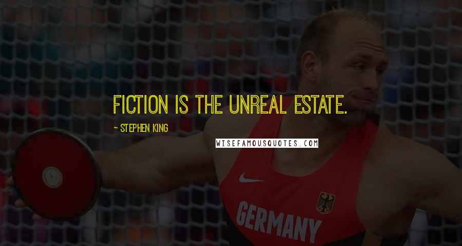 Stephen King Quotes: Fiction is the unreal estate.