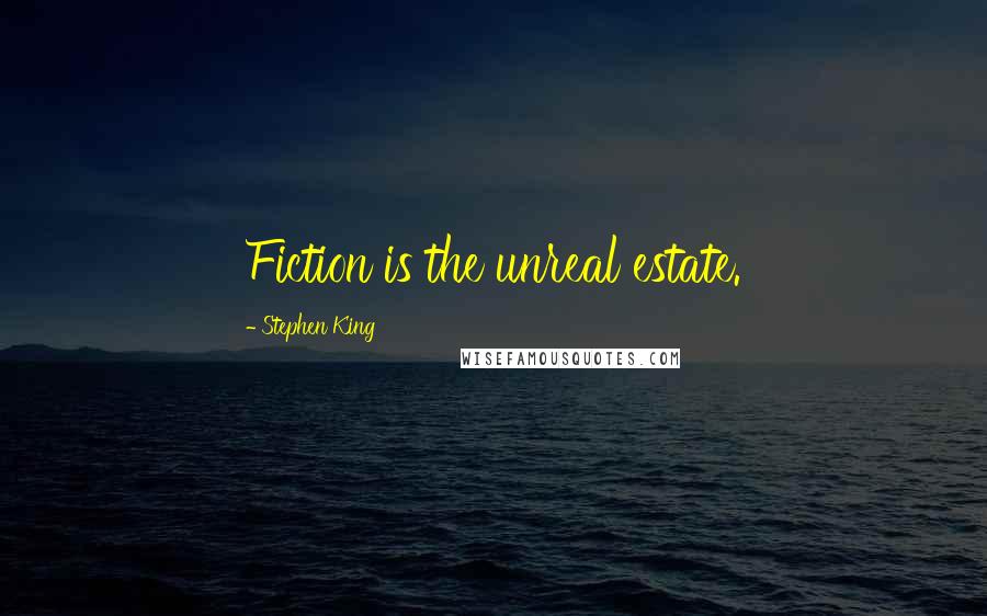 Stephen King Quotes: Fiction is the unreal estate.