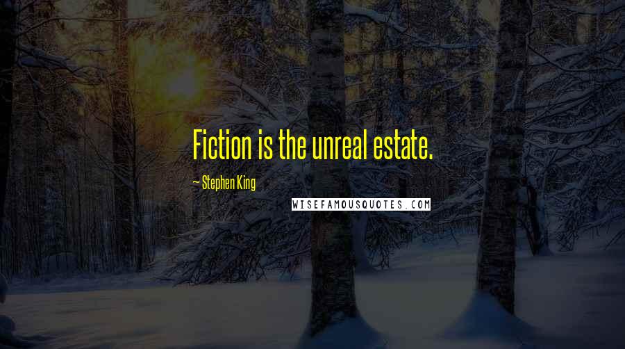 Stephen King Quotes: Fiction is the unreal estate.