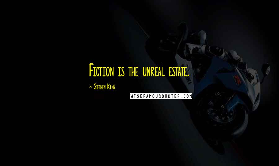 Stephen King Quotes: Fiction is the unreal estate.