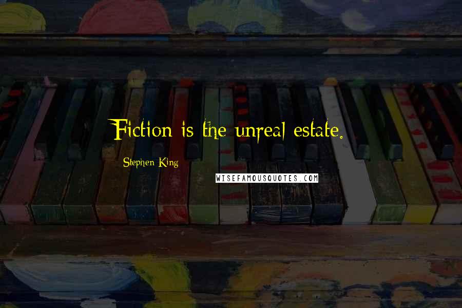 Stephen King Quotes: Fiction is the unreal estate.