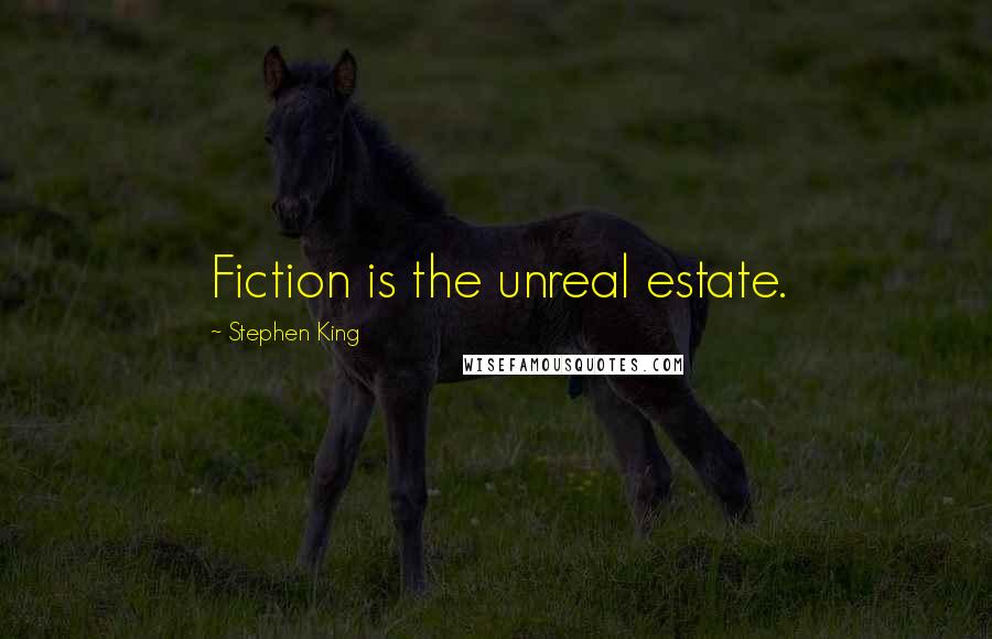 Stephen King Quotes: Fiction is the unreal estate.
