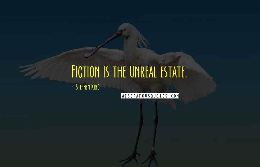 Stephen King Quotes: Fiction is the unreal estate.