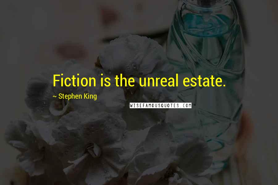 Stephen King Quotes: Fiction is the unreal estate.