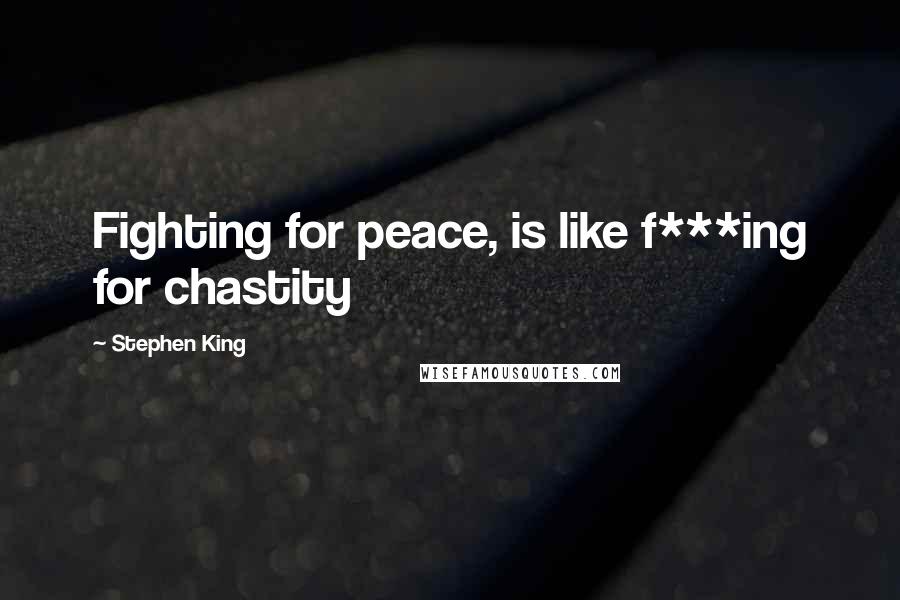 Stephen King Quotes: Fighting for peace, is like f***ing for chastity