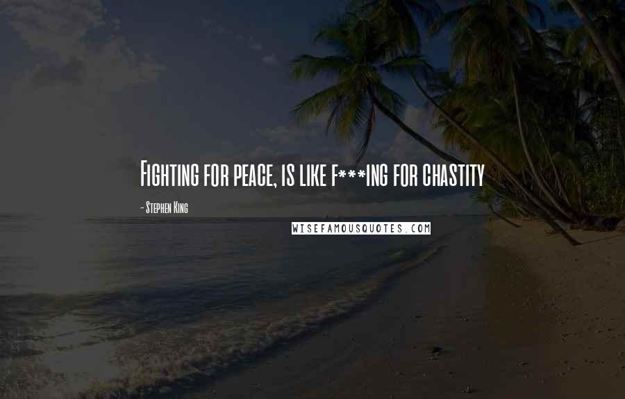 Stephen King Quotes: Fighting for peace, is like f***ing for chastity