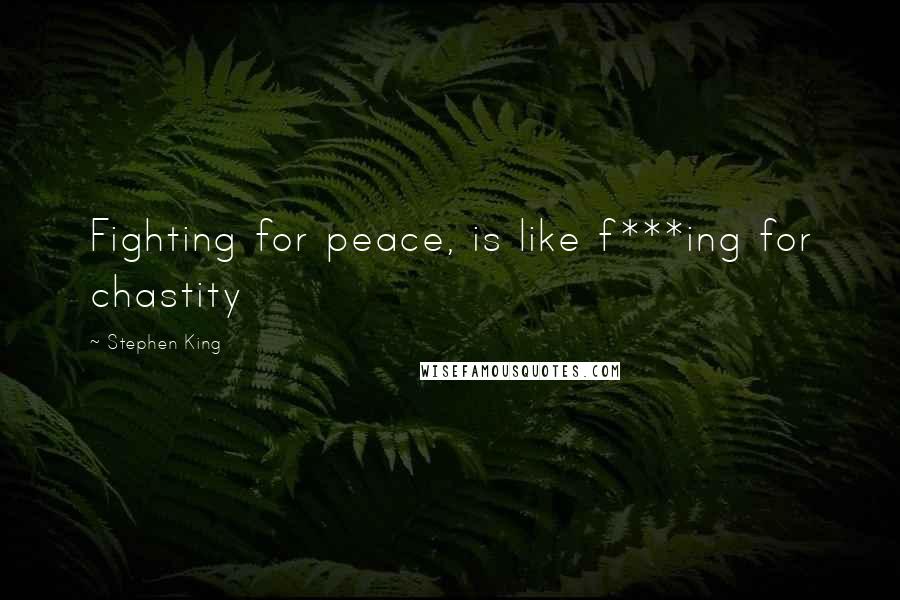 Stephen King Quotes: Fighting for peace, is like f***ing for chastity