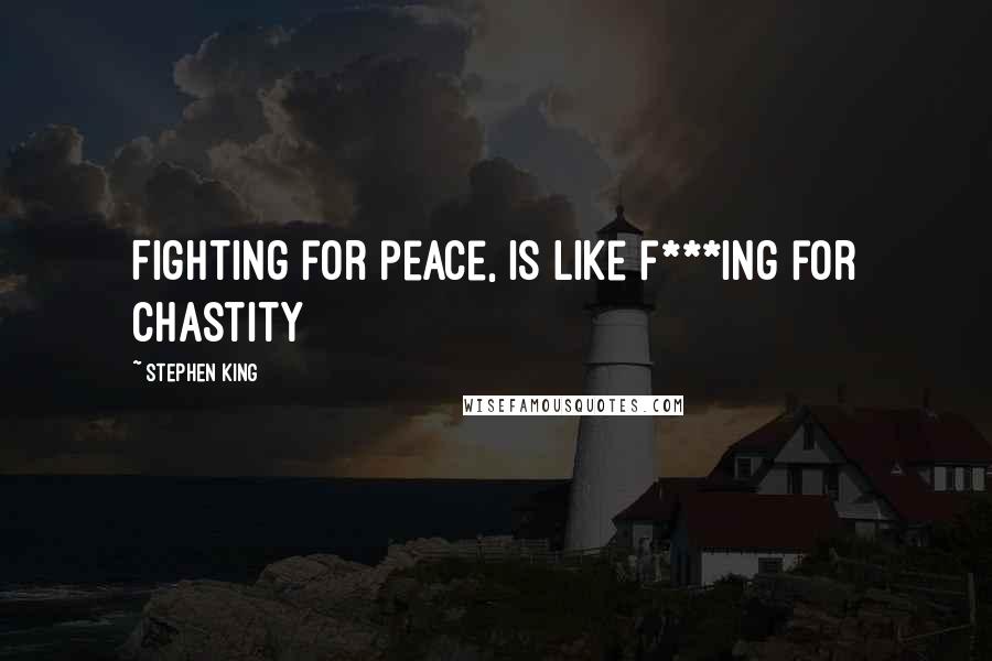 Stephen King Quotes: Fighting for peace, is like f***ing for chastity