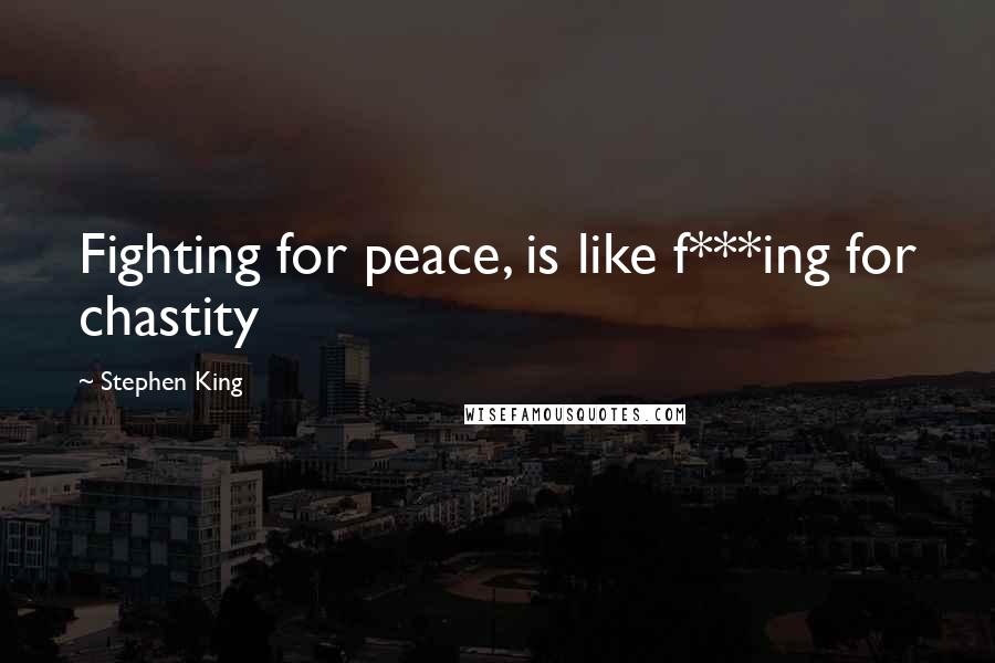 Stephen King Quotes: Fighting for peace, is like f***ing for chastity