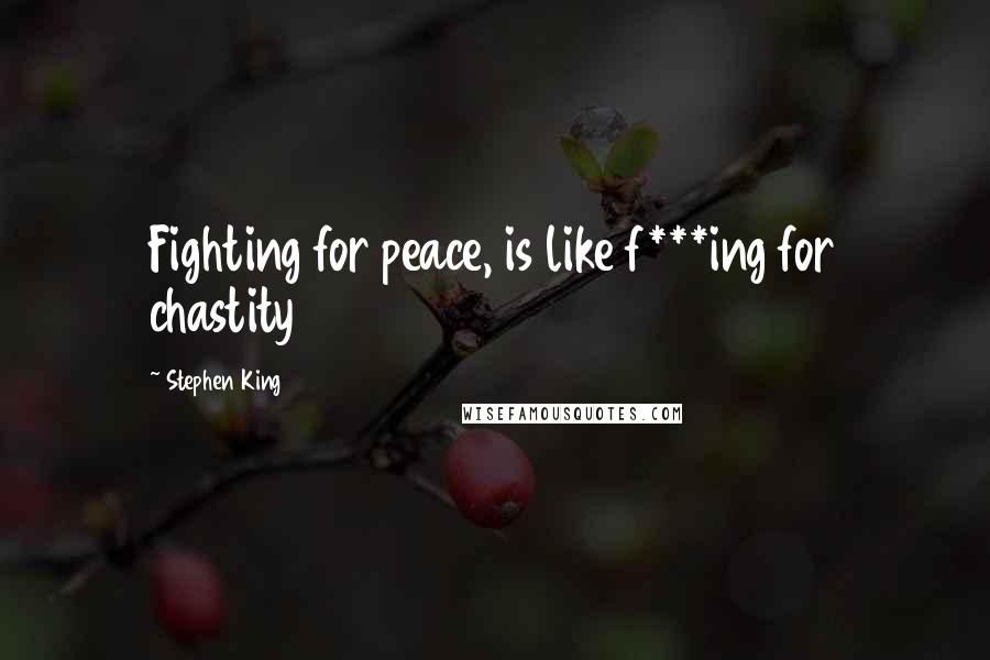 Stephen King Quotes: Fighting for peace, is like f***ing for chastity