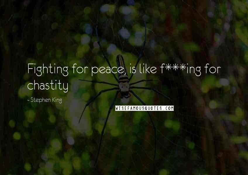 Stephen King Quotes: Fighting for peace, is like f***ing for chastity