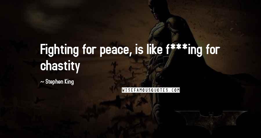 Stephen King Quotes: Fighting for peace, is like f***ing for chastity