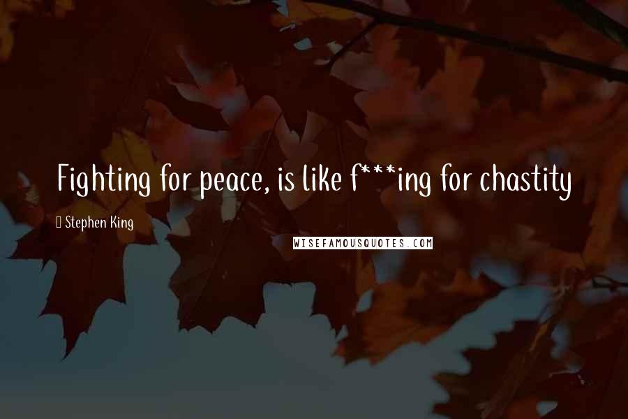 Stephen King Quotes: Fighting for peace, is like f***ing for chastity