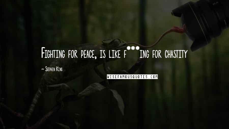 Stephen King Quotes: Fighting for peace, is like f***ing for chastity