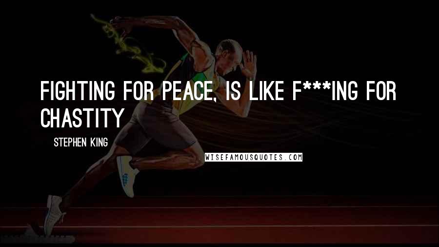 Stephen King Quotes: Fighting for peace, is like f***ing for chastity