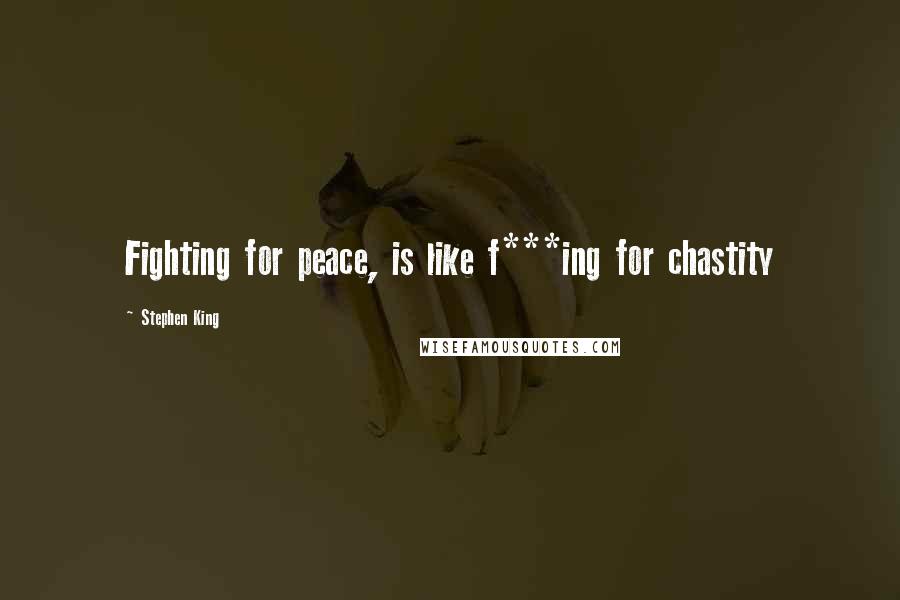 Stephen King Quotes: Fighting for peace, is like f***ing for chastity