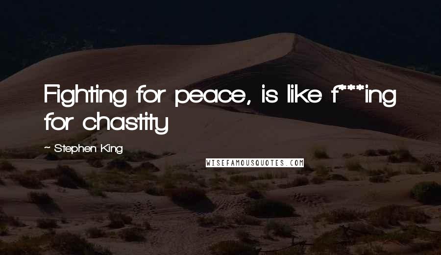 Stephen King Quotes: Fighting for peace, is like f***ing for chastity