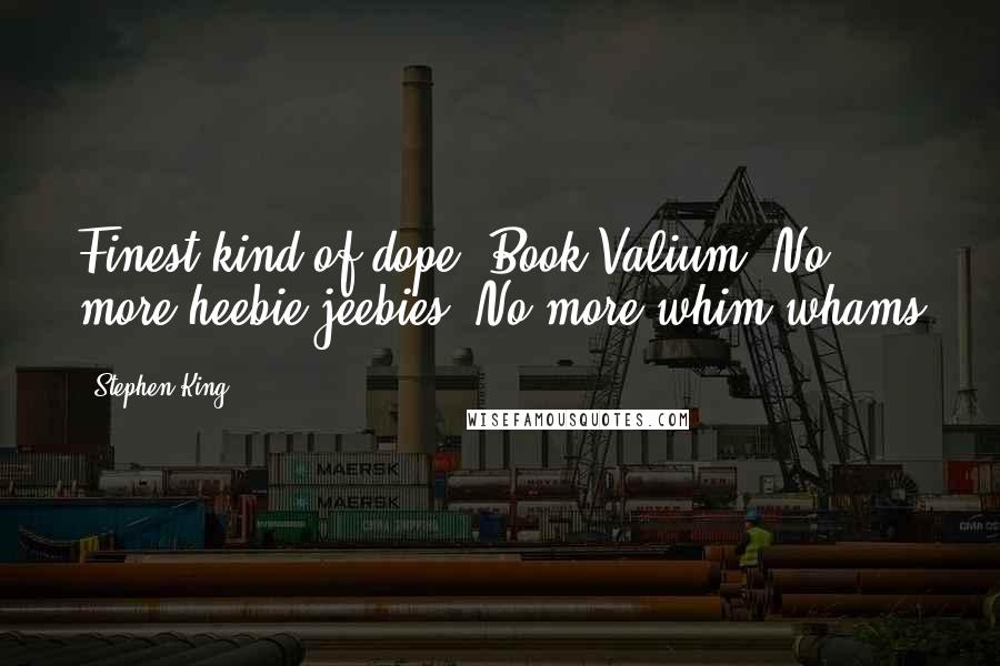 Stephen King Quotes: Finest kind of dope. Book-Valium. No more heebie-jeebies. No more whim-whams