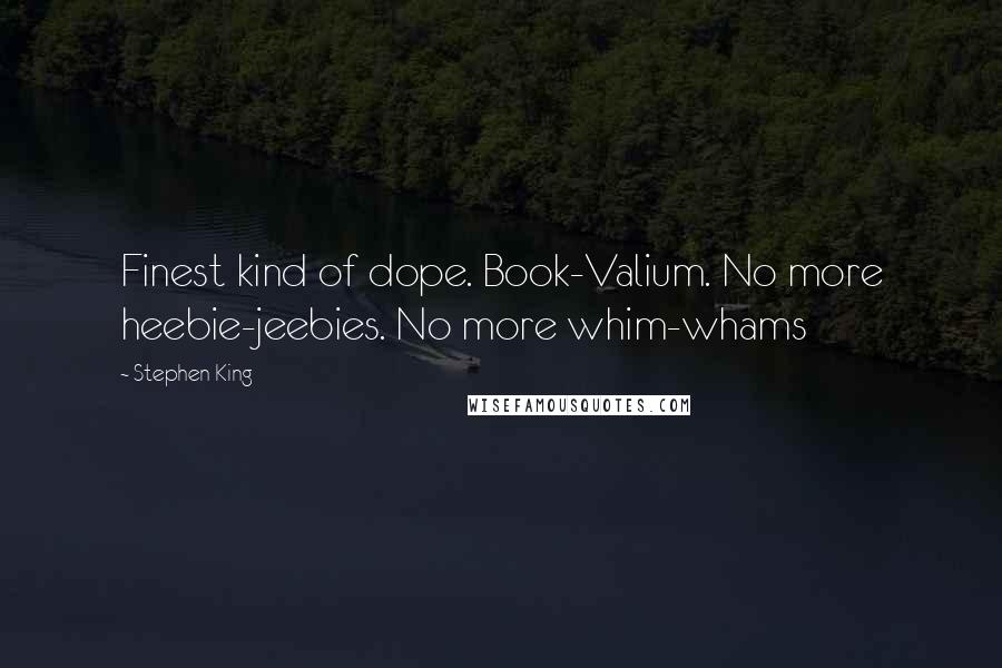 Stephen King Quotes: Finest kind of dope. Book-Valium. No more heebie-jeebies. No more whim-whams