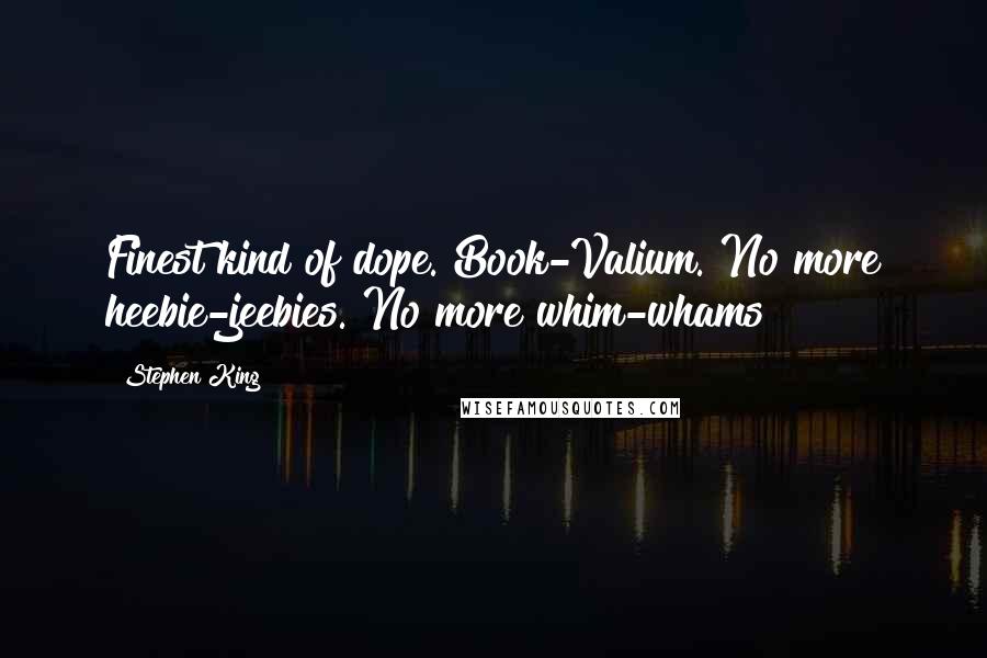 Stephen King Quotes: Finest kind of dope. Book-Valium. No more heebie-jeebies. No more whim-whams