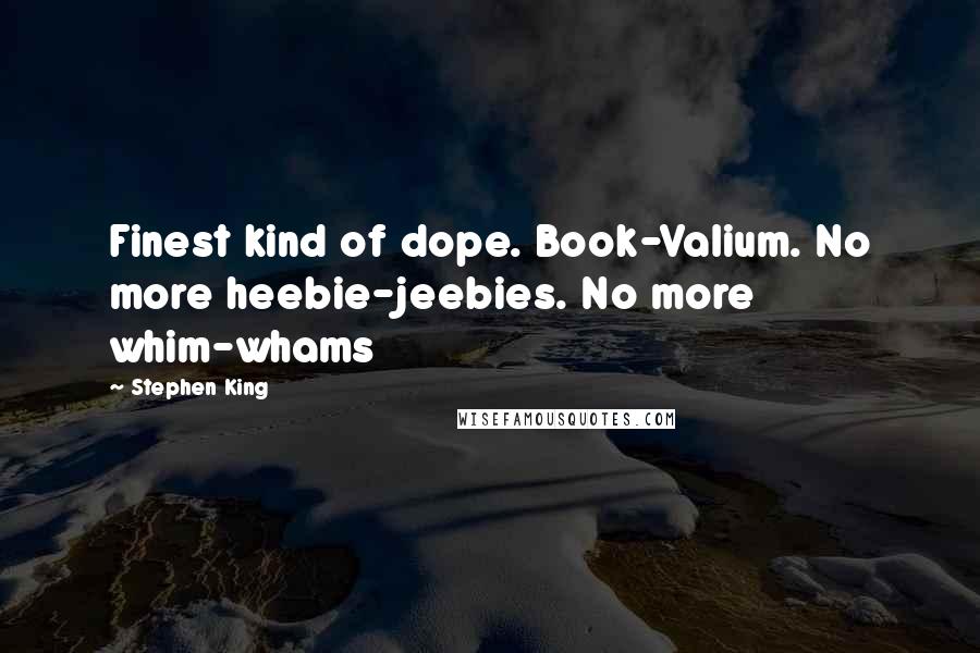 Stephen King Quotes: Finest kind of dope. Book-Valium. No more heebie-jeebies. No more whim-whams