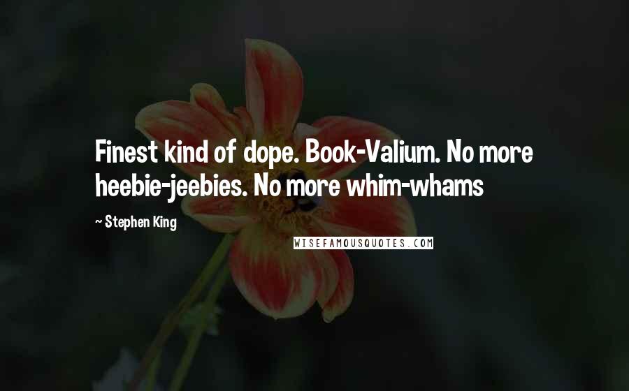 Stephen King Quotes: Finest kind of dope. Book-Valium. No more heebie-jeebies. No more whim-whams