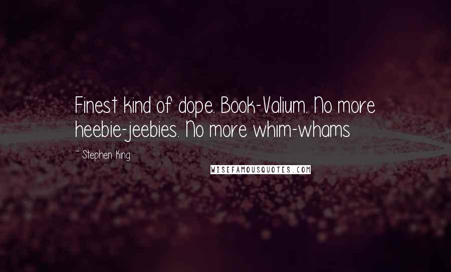 Stephen King Quotes: Finest kind of dope. Book-Valium. No more heebie-jeebies. No more whim-whams