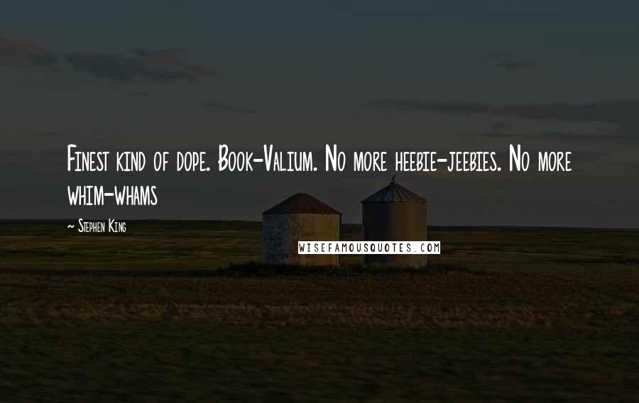 Stephen King Quotes: Finest kind of dope. Book-Valium. No more heebie-jeebies. No more whim-whams