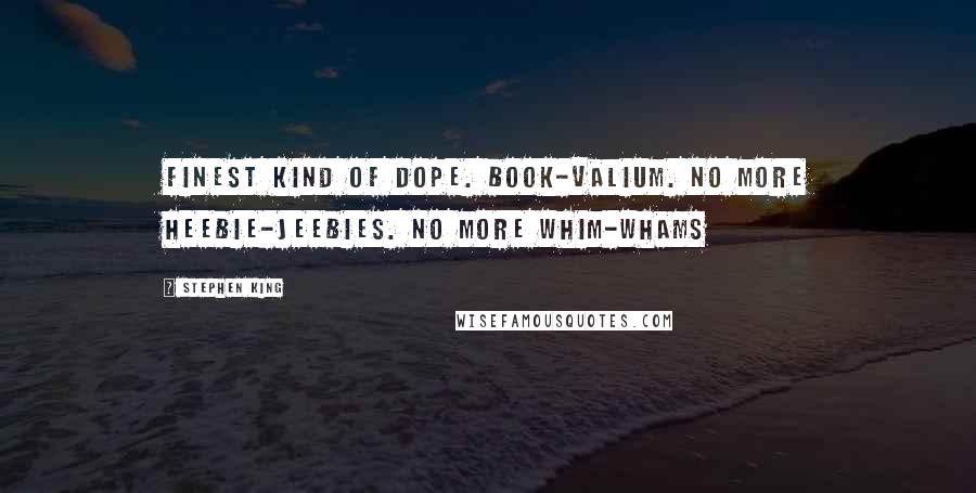 Stephen King Quotes: Finest kind of dope. Book-Valium. No more heebie-jeebies. No more whim-whams