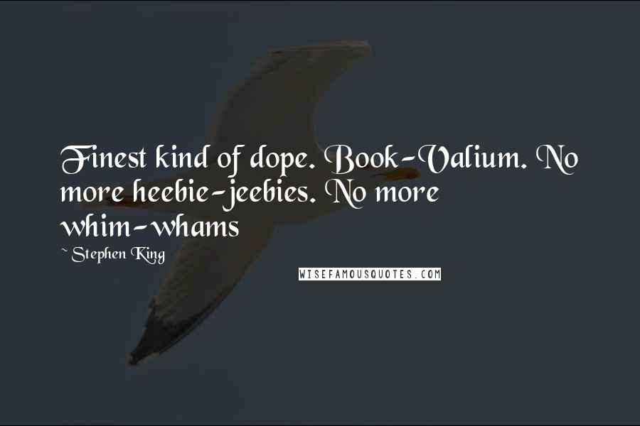 Stephen King Quotes: Finest kind of dope. Book-Valium. No more heebie-jeebies. No more whim-whams