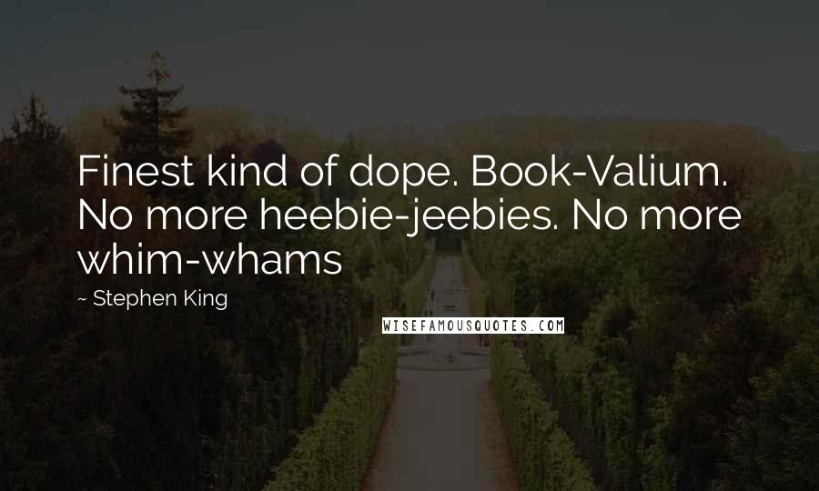 Stephen King Quotes: Finest kind of dope. Book-Valium. No more heebie-jeebies. No more whim-whams