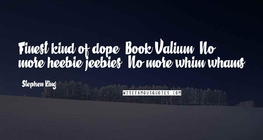 Stephen King Quotes: Finest kind of dope. Book-Valium. No more heebie-jeebies. No more whim-whams