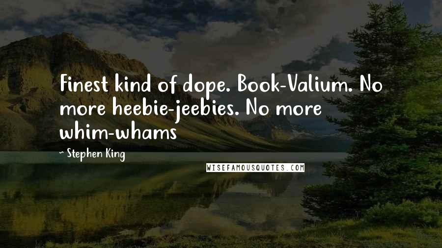 Stephen King Quotes: Finest kind of dope. Book-Valium. No more heebie-jeebies. No more whim-whams