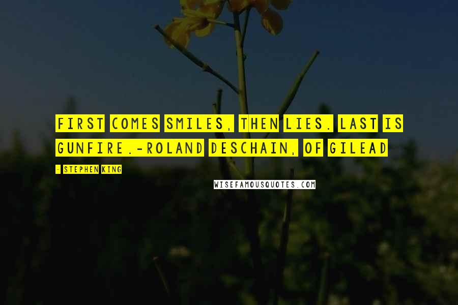 Stephen King Quotes: First comes smiles, then lies. Last is gunfire.-Roland Deschain, of Gilead