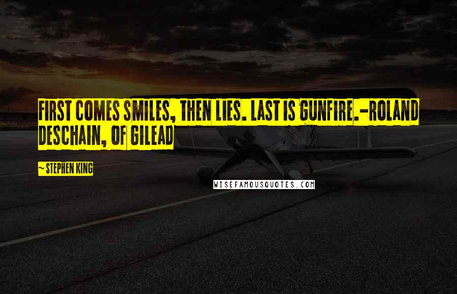 Stephen King Quotes: First comes smiles, then lies. Last is gunfire.-Roland Deschain, of Gilead