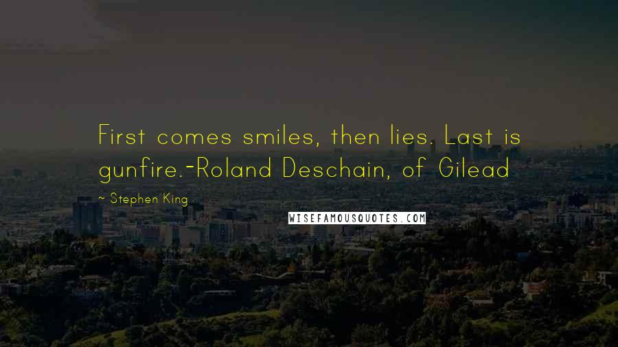 Stephen King Quotes: First comes smiles, then lies. Last is gunfire.-Roland Deschain, of Gilead