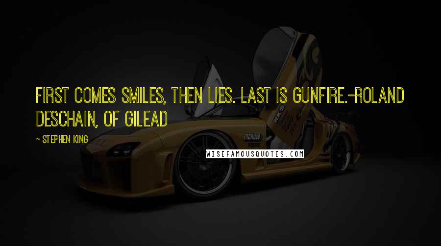 Stephen King Quotes: First comes smiles, then lies. Last is gunfire.-Roland Deschain, of Gilead