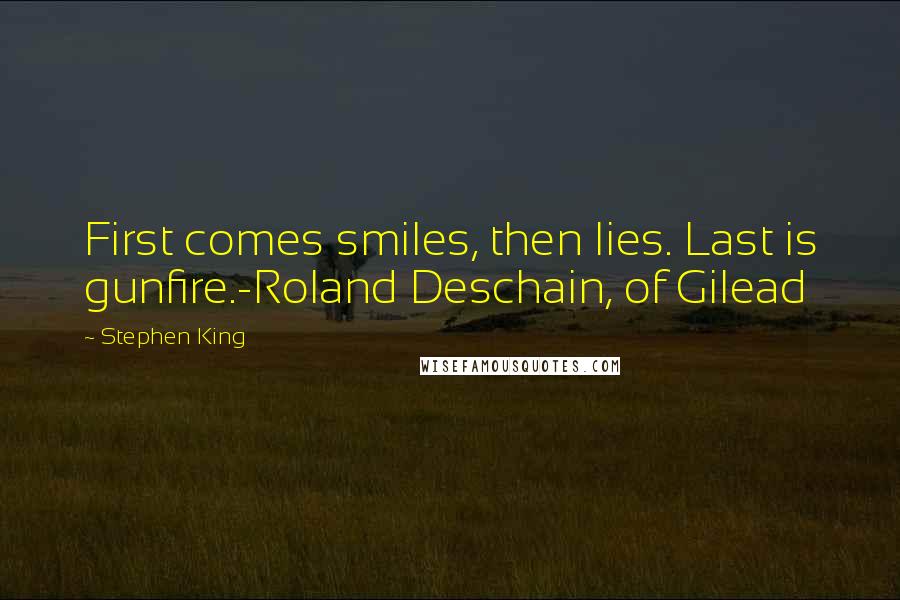 Stephen King Quotes: First comes smiles, then lies. Last is gunfire.-Roland Deschain, of Gilead