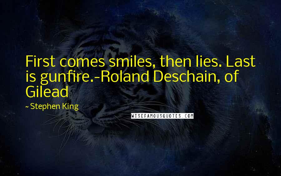 Stephen King Quotes: First comes smiles, then lies. Last is gunfire.-Roland Deschain, of Gilead